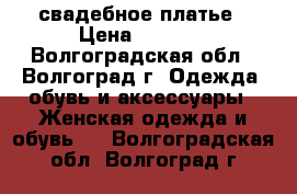 свадебное платье › Цена ­ 5 000 - Волгоградская обл., Волгоград г. Одежда, обувь и аксессуары » Женская одежда и обувь   . Волгоградская обл.,Волгоград г.
